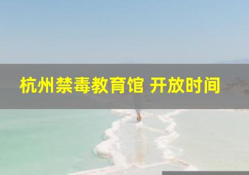 杭州禁毒教育馆 开放时间